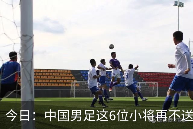 今日：中国男足这6位小将再不送出去就晚了！王钰栋赵松源领衔，错过黄金期太可惜