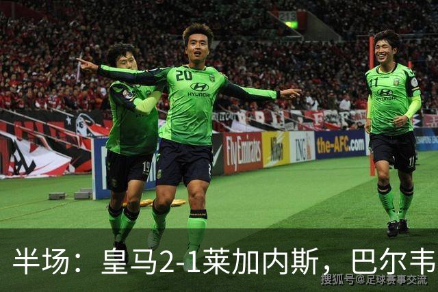 半场：皇马2-1莱加内斯，巴尔韦德破僵，贡萨洛建功