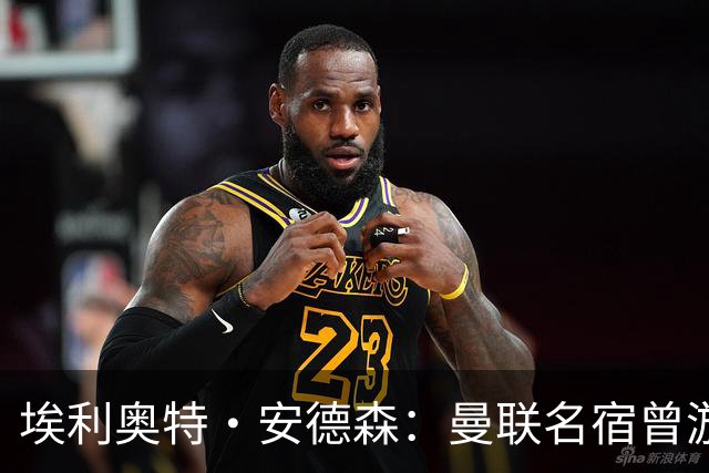 埃利奥特·安德森：曼联名宿曾游说我加盟，期待与罗德里搭档出场