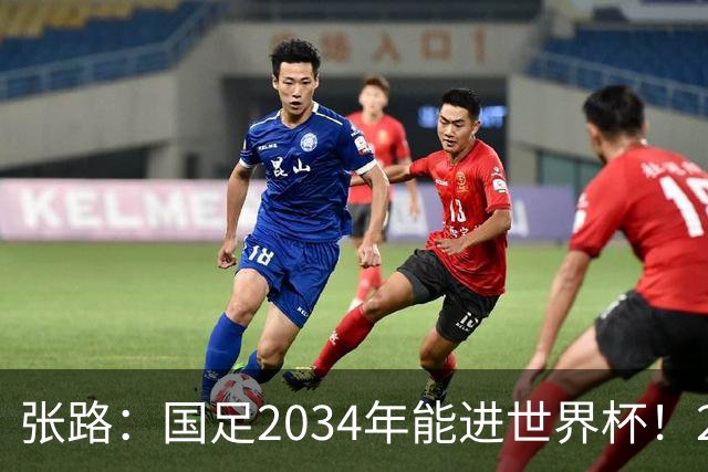 张路：国足2034年能进世界杯！2038年世界杯有望小组出线
