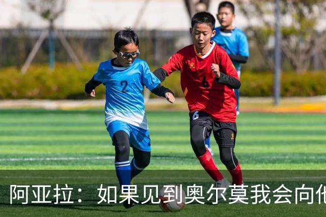 阿亚拉：如果见到奥尔莫我会向他道歉，我为自己的行为后悔