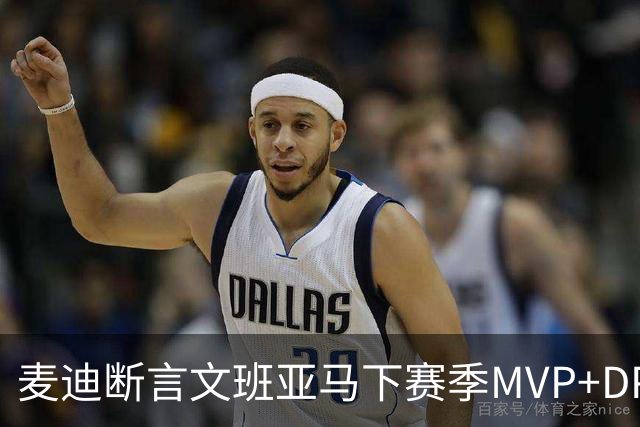 麦迪断言文班亚马下赛季MVP+DPOY全都要：他将横扫联盟